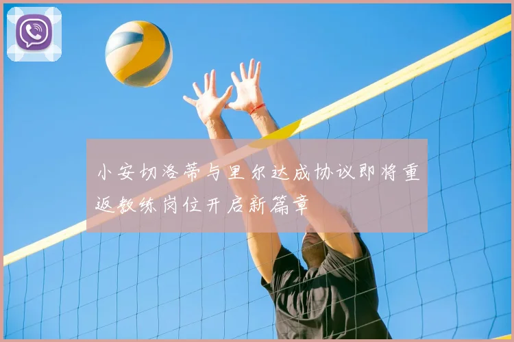 小安切洛蒂与里尔达成协议即将重返教练岗位开启新篇章