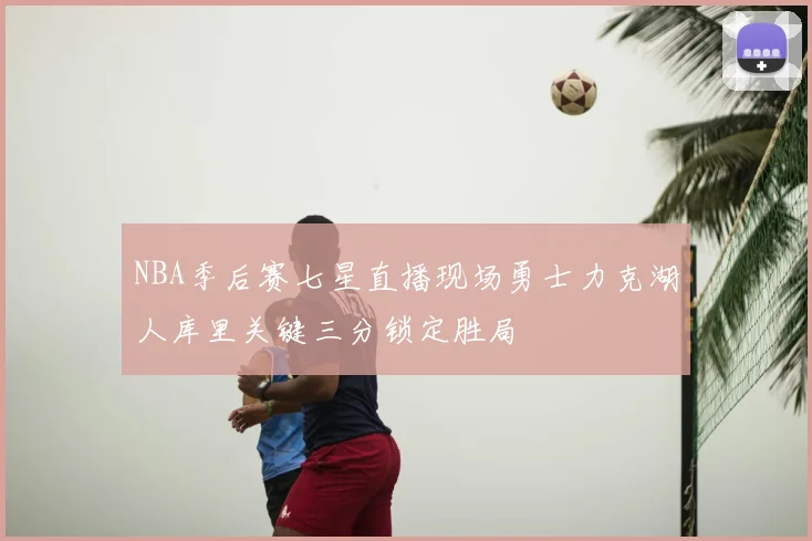 NBA季后赛七星直播现场勇士力克湖人库里关键三分锁定胜局