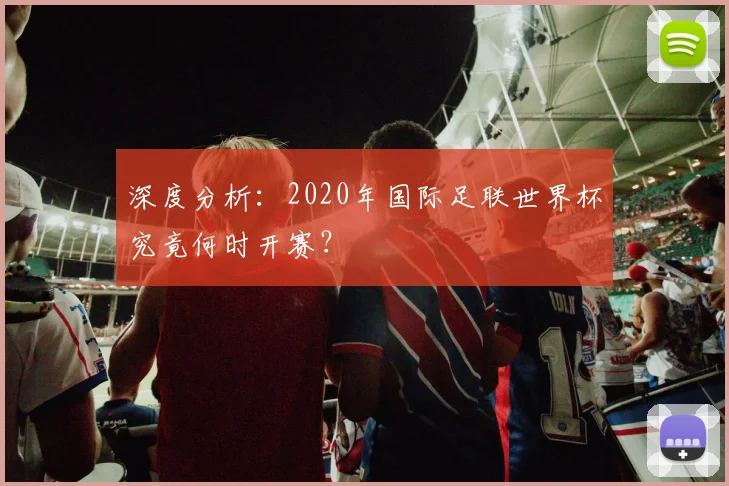 深度分析：2020年国际足联世界杯究竟何时开赛？