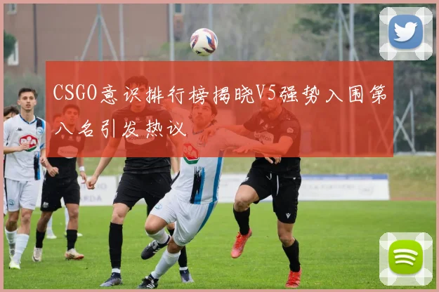 CSGO意识排行榜揭晓V5强势入围第八名引发热议
