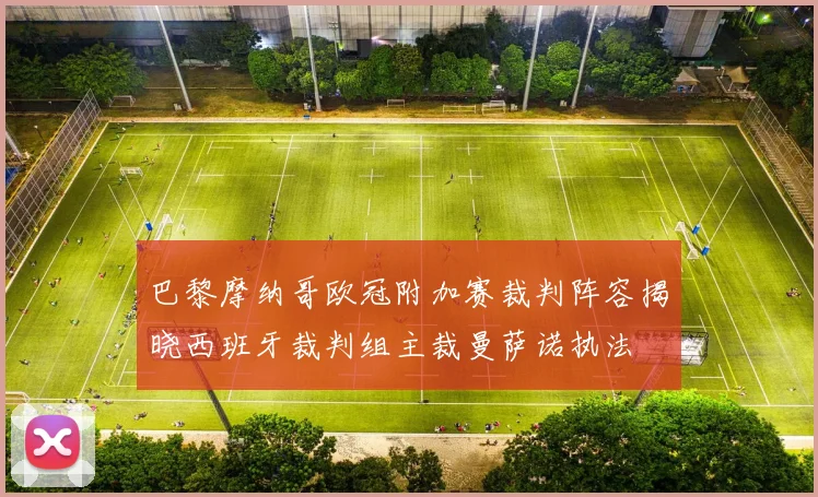 巴黎摩纳哥欧冠附加赛裁判阵容揭晓西班牙裁判组主裁曼萨诺执法