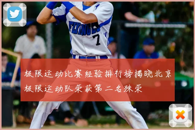 极限运动比赛经验排行榜揭晓北京极限运动队荣获第二名殊荣