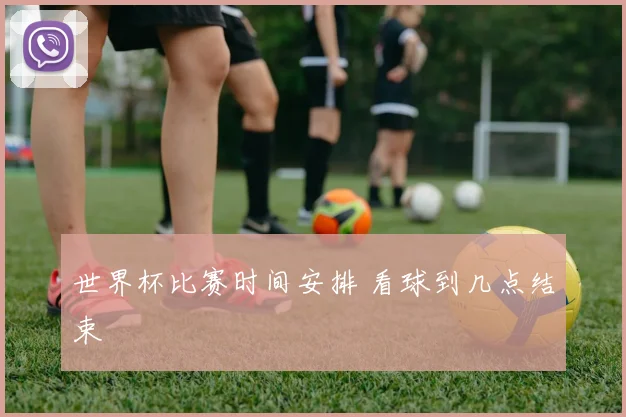 世界杯比赛时间安排 看球到几点结束