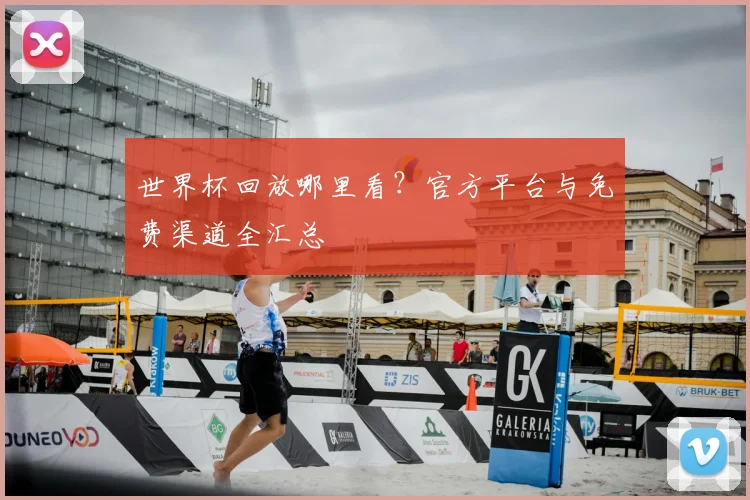 世界杯回放哪里看？官方平台与免费渠道全汇总
