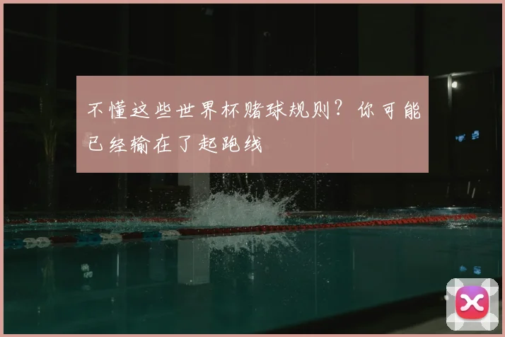 不懂这些世界杯赌球规则？你可能已经输在了起跑线