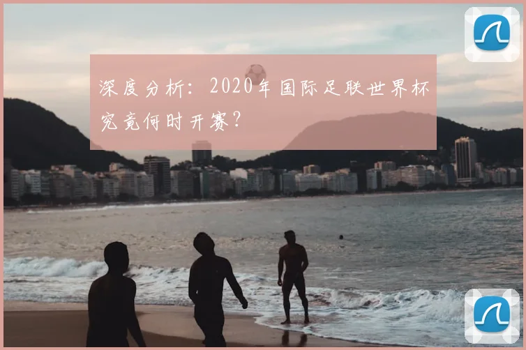 深度分析：2020年国际足联世界杯究竟何时开赛？