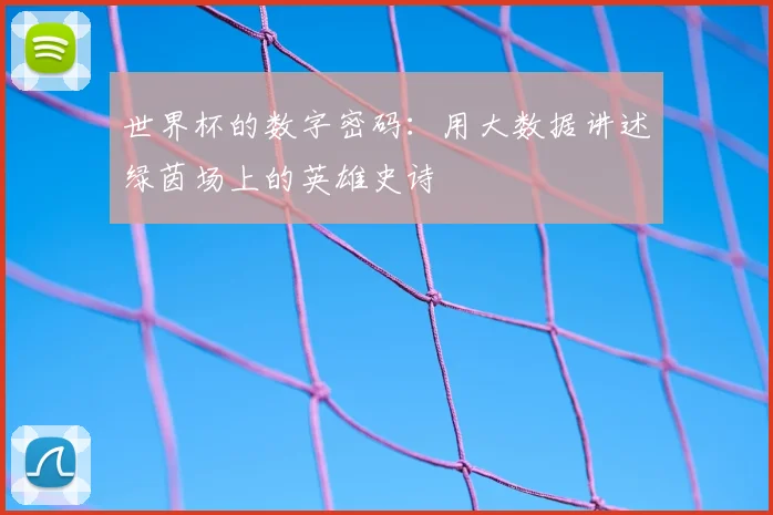 世界杯的数字密码：用大数据讲述绿茵场上的英雄史诗