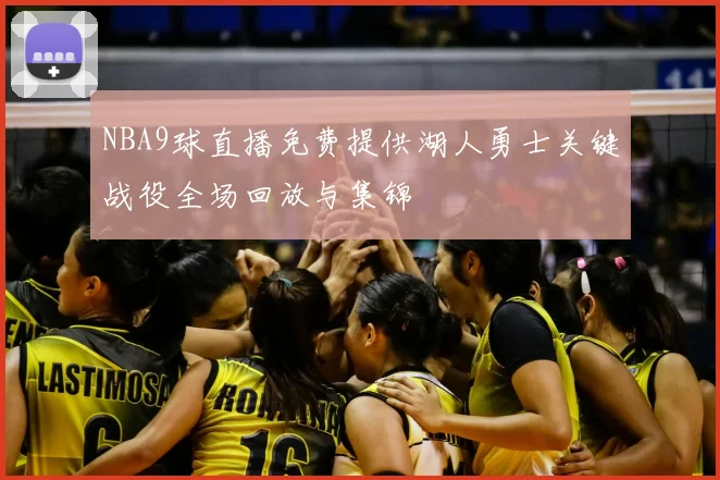 NBA9球直播免费提供湖人勇士关键战役全场回放与集锦