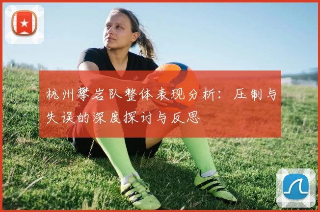 杭州攀岩队整体表现分析：压制与失误的深度探讨与反思