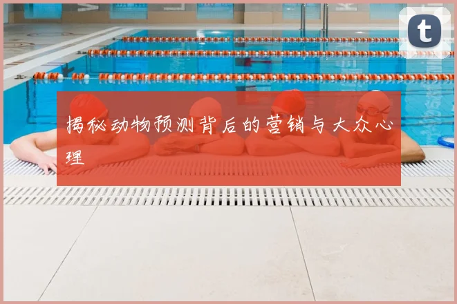 揭秘动物预测背后的营销与大众心理