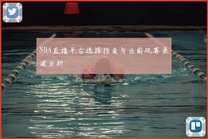 NBA直播平台选择指南与当前观赛渠道分析