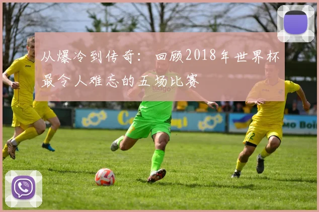 从爆冷到传奇：回顾2018年世界杯最令人难忘的五场比赛