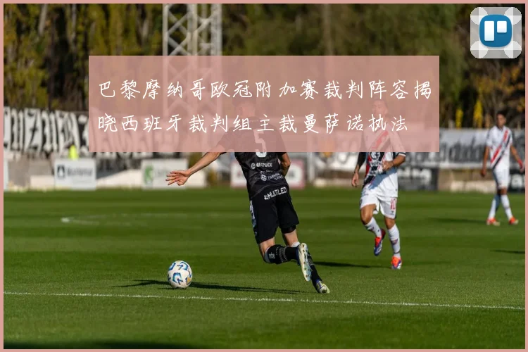 巴黎摩纳哥欧冠附加赛裁判阵容揭晓西班牙裁判组主裁曼萨诺执法